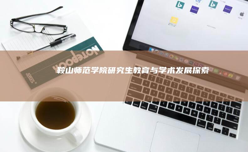 鞍山师范学院研究生教育与学术发展探索